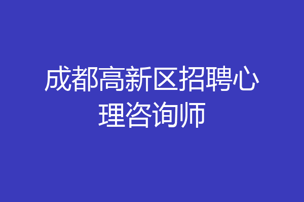 成都高新区招聘心理咨询师