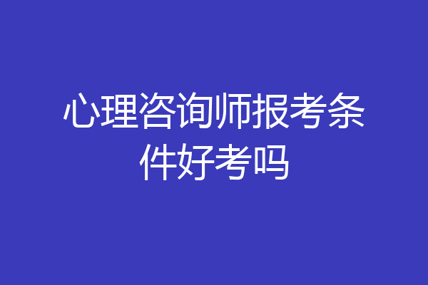 心理咨询师报考条件好考吗