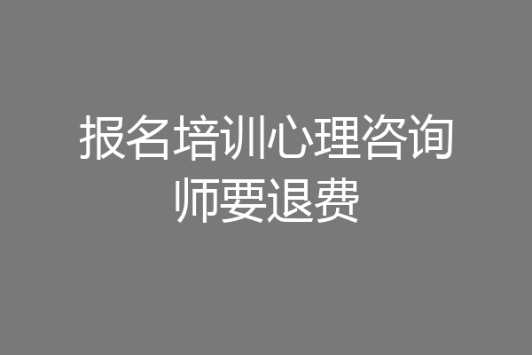 报名培训心理咨询师要退费