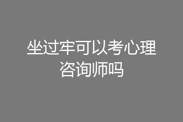 坐过牢可以考心理咨询师吗