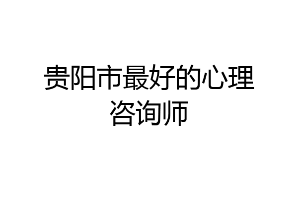 贵阳市最好的心理咨询师