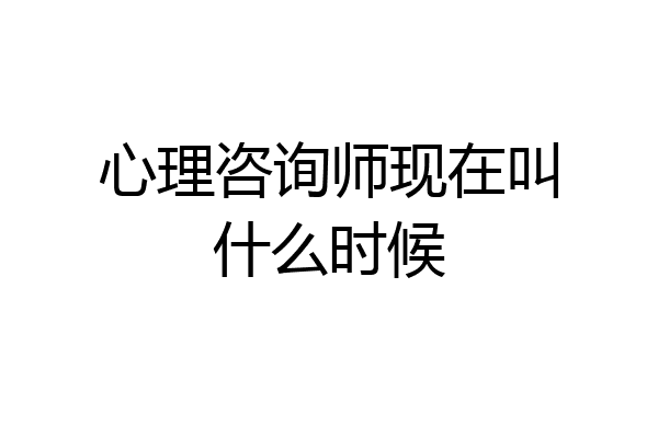 心理咨询师现在叫什么时候