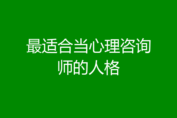 最适合当心理咨询师的人格