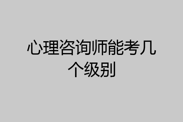 心理咨询师能考几个级别