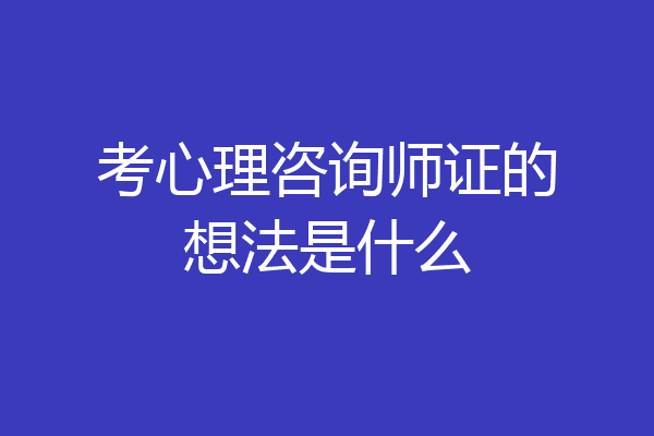 考心理咨询师证的想法是什么