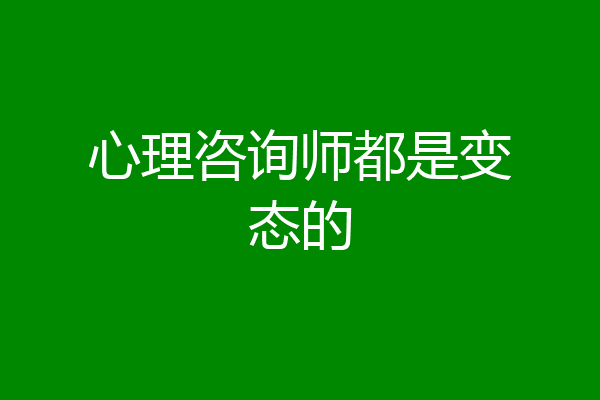 心理咨询师都是变态的