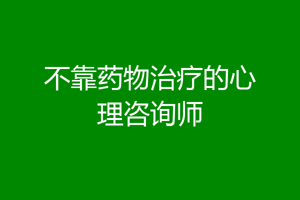 不靠药物治疗的心理咨询师