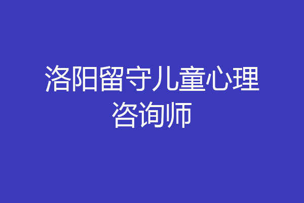 洛阳留守儿童心理咨询师