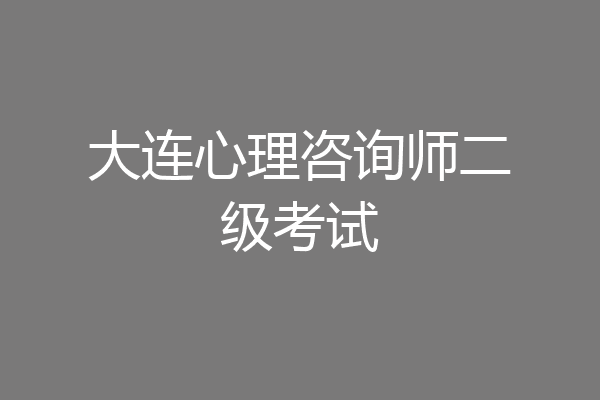 大连心理咨询师二级考试