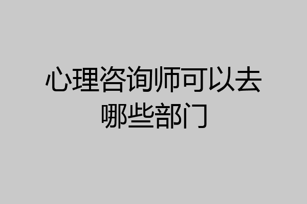 心理咨询师可以去哪些部门
