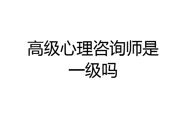 高级心理咨询师是一级吗