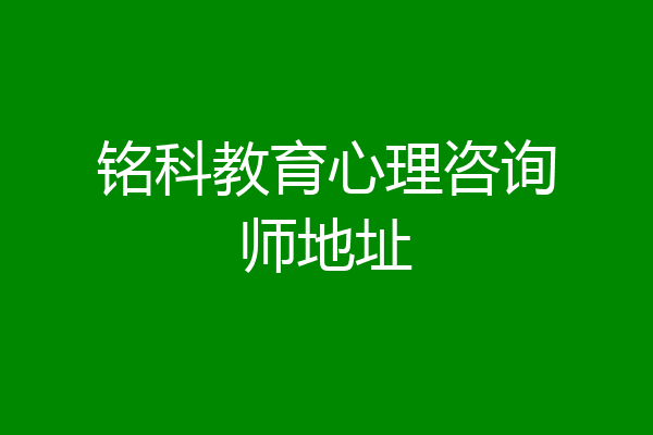 铭科教育心理咨询师地址