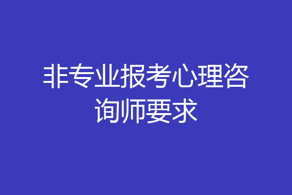 非专业报考心理咨询师要求