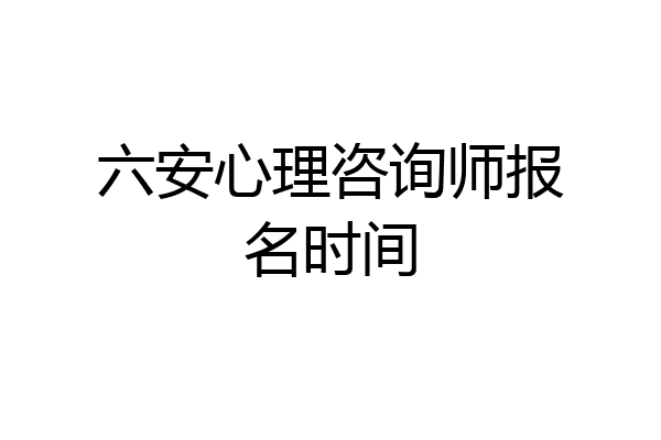 六安心理咨询师报名时间