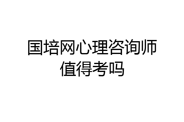 国培网心理咨询师值得考吗