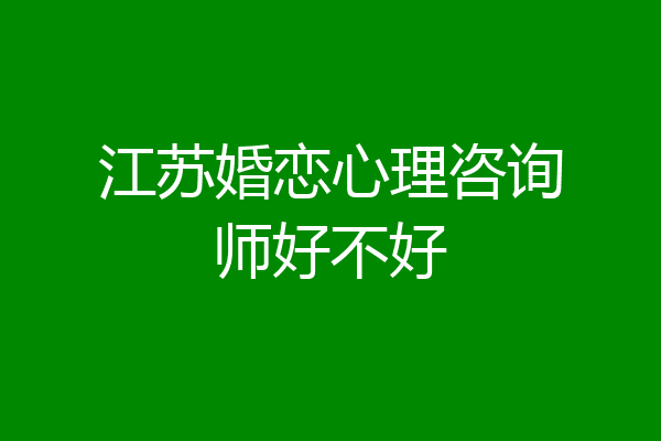 江苏婚恋心理咨询师好不好
