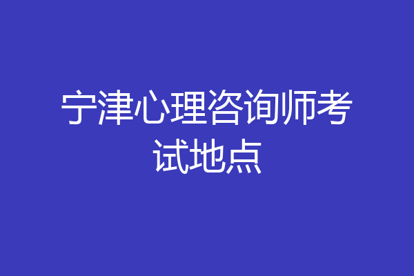宁津心理咨询师考试地点