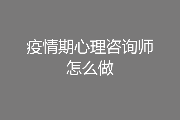 疫情期心理咨询师怎么做
