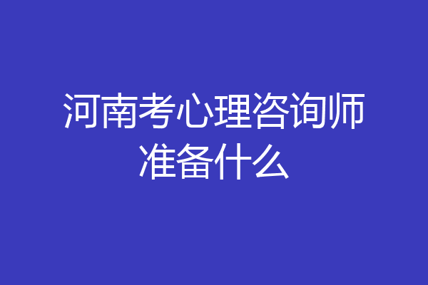河南考心理咨询师准备什么