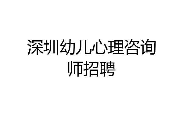 深圳幼儿心理咨询师招聘
