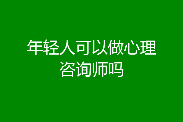 年轻人可以做心理咨询师吗