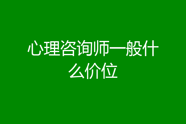 心理咨询师一般什么价位