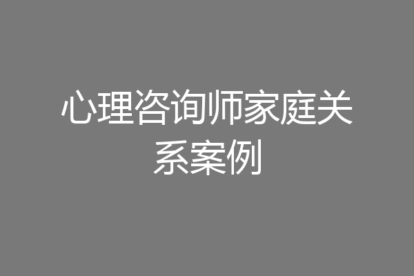 心理咨询师家庭关系案例