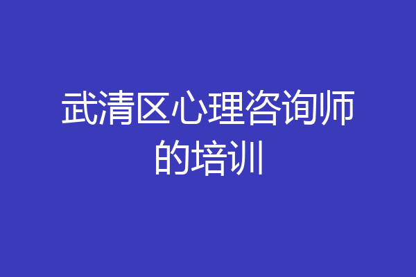 武清区心理咨询师的培训