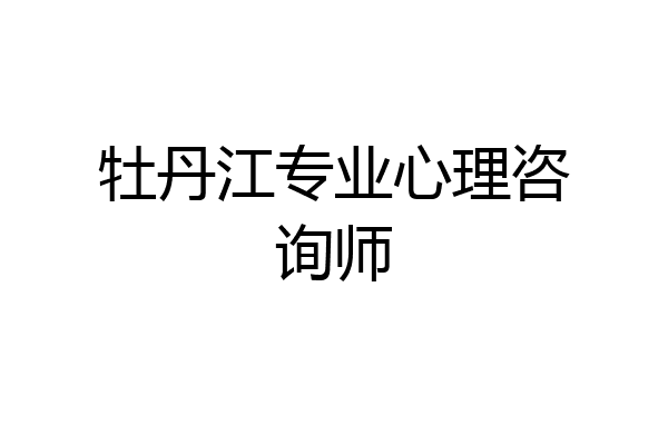 牡丹江专业心理咨询师