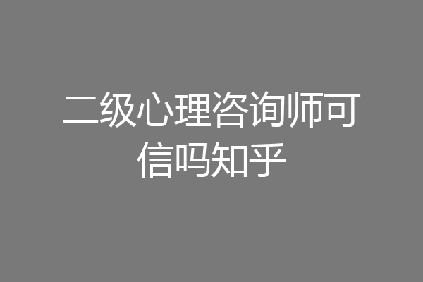 二级心理咨询师可信吗知乎