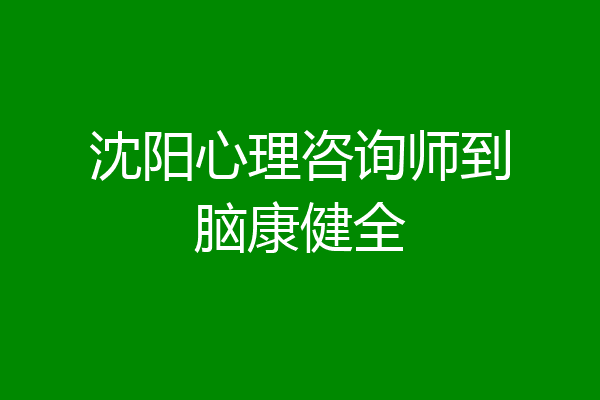 沈阳心理咨询师到脑康健全
