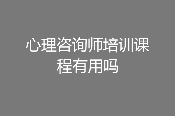 心理咨询师培训课程有用吗