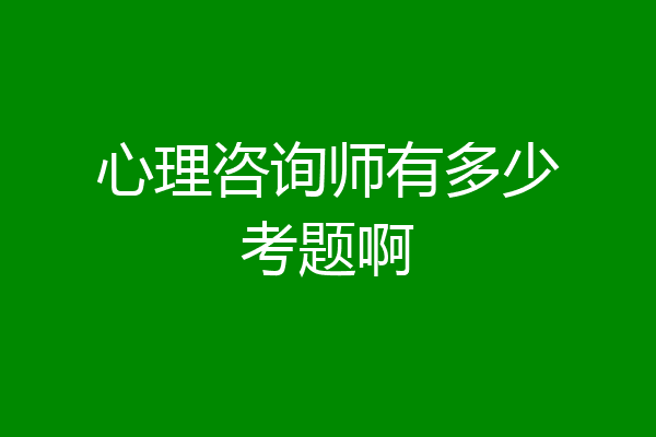 心理咨询师有多少考题啊