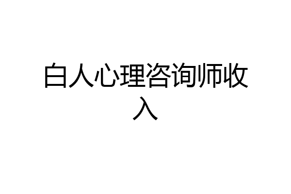 白人心理咨询师收入