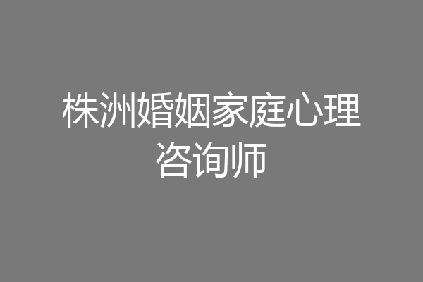 株洲婚姻家庭心理咨询师