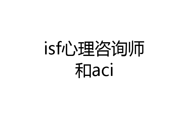 isf心理咨询师和aci