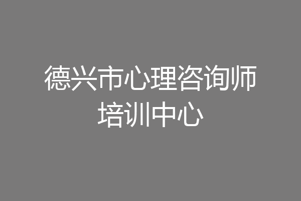 德兴市心理咨询师培训中心