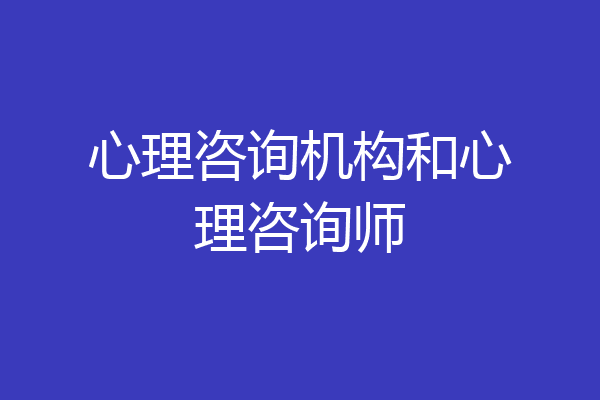 心理咨询机构和心理咨询师