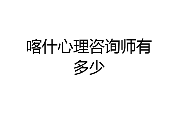 喀什心理咨询师有多少