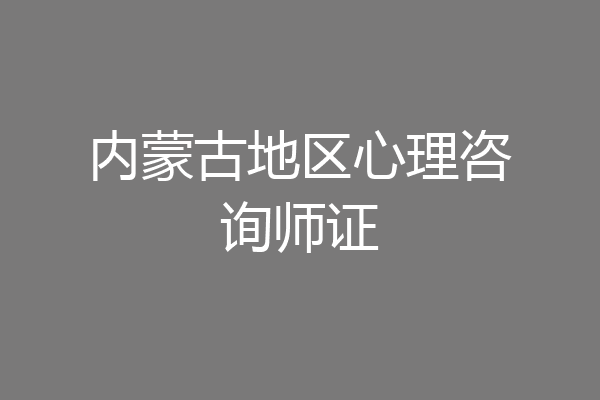 内蒙古地区心理咨询师证
