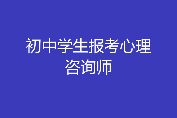 初中学生报考心理咨询师