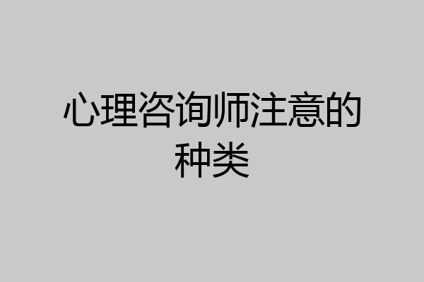 心理咨询师注意的种类