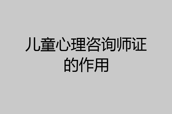 儿童心理咨询师证的作用