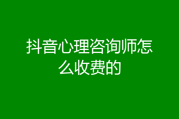 抖音心理咨询师怎么收费的