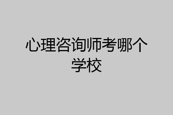 心理咨询师考哪个学校
