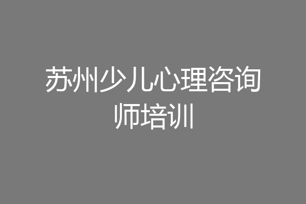 苏州少儿心理咨询师培训