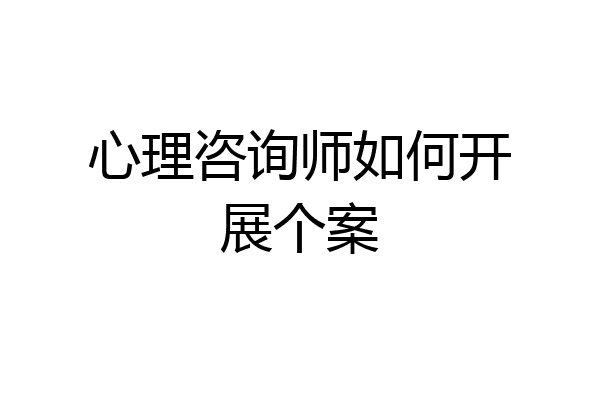 心理咨询师如何开展个案