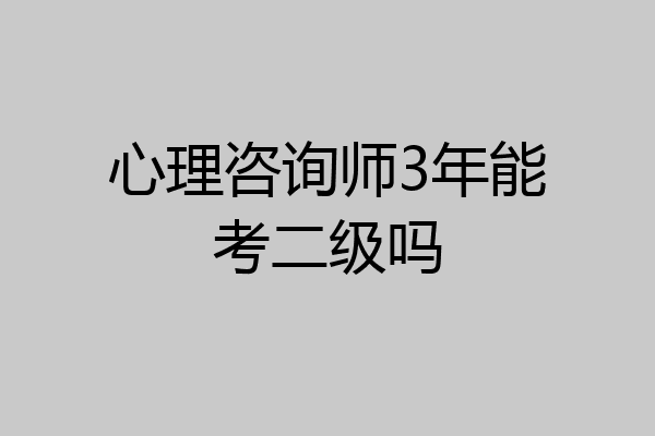心理咨询师3年能考二级吗