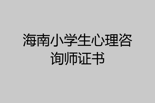 海南小学生心理咨询师证书