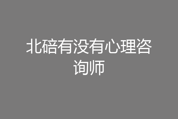 北碚有没有心理咨询师